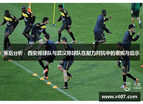 赛后分析：西安排球队与武汉排球队在耐力对抗中的表现与启示