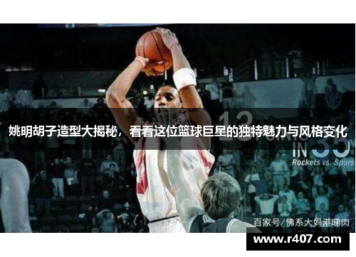 姚明胡子造型大揭秘，看看这位篮球巨星的独特魅力与风格变化