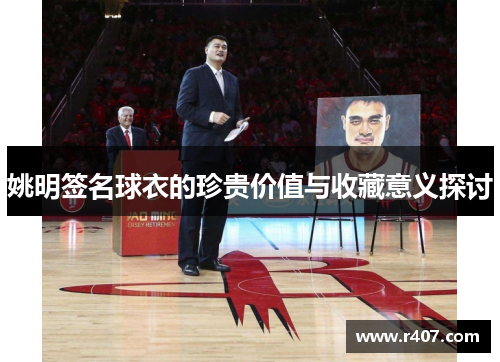 姚明签名球衣的珍贵价值与收藏意义探讨