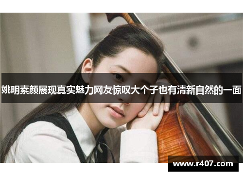 姚明素颜展现真实魅力网友惊叹大个子也有清新自然的一面