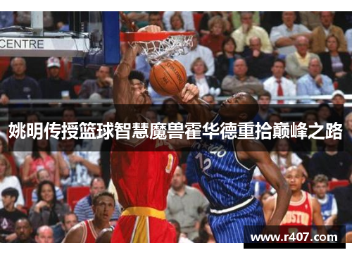 姚明传授篮球智慧魔兽霍华德重拾巅峰之路