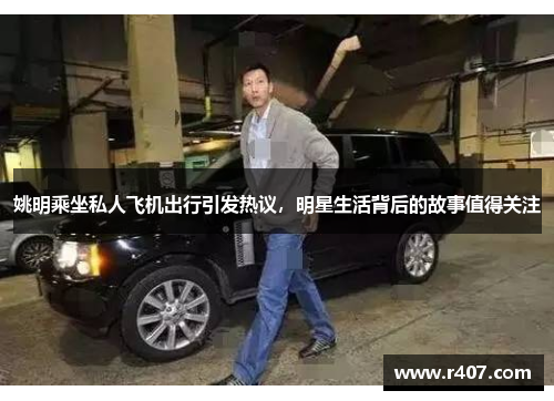 姚明乘坐私人飞机出行引发热议，明星生活背后的故事值得关注